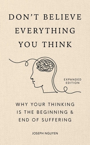 Don't Believe Everything You Think (Expanded Edition): Why Your Thinking Is the Beginning & End of Suffering