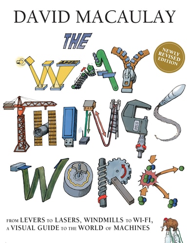The Way Things Work: Newly Revised Edition: The Newly Revised Edition-From Levers to Lasers, Windmills to Wi-Fi, a Visual Guide to the World of Machines.